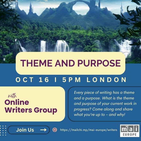 Online Writers Group Oct 16, 5pm. Every piece of writing has a theme and a purpose. What is the theme and purpose of your current work in progress? Come along and share what you’re up to - and why! Join us https://mailchi.mp/mai-europe/writers