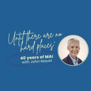 Until there are no 'hard places': 40 years of MAI with John Maust